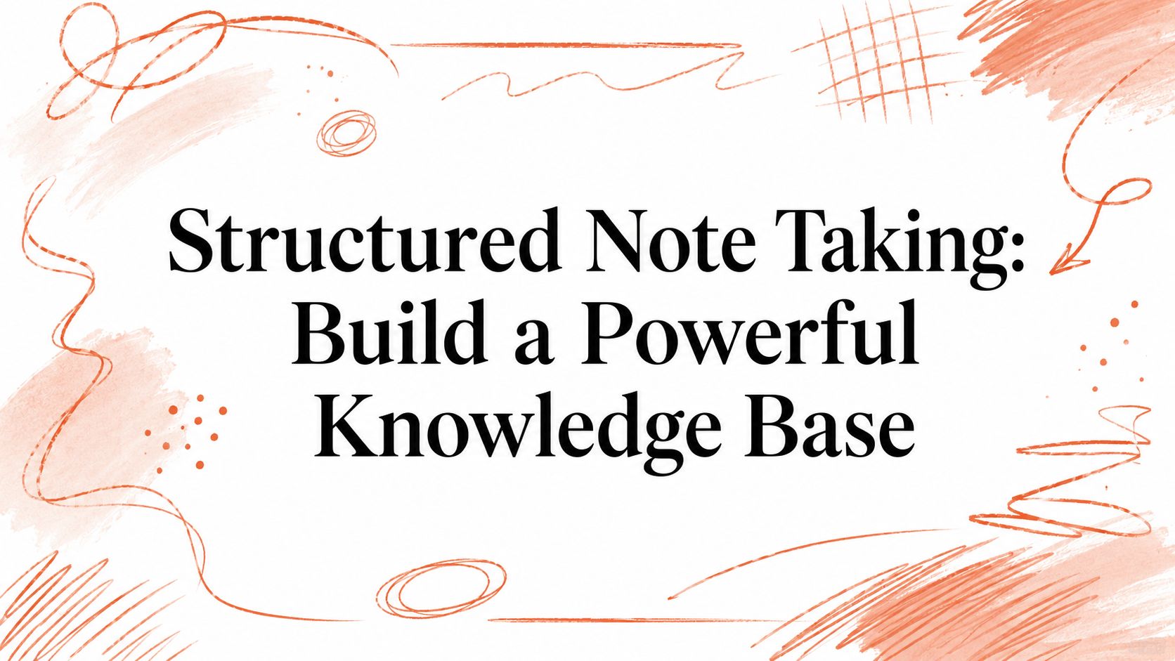 Structured Note Taking: Build a Powerful Knowledge Base